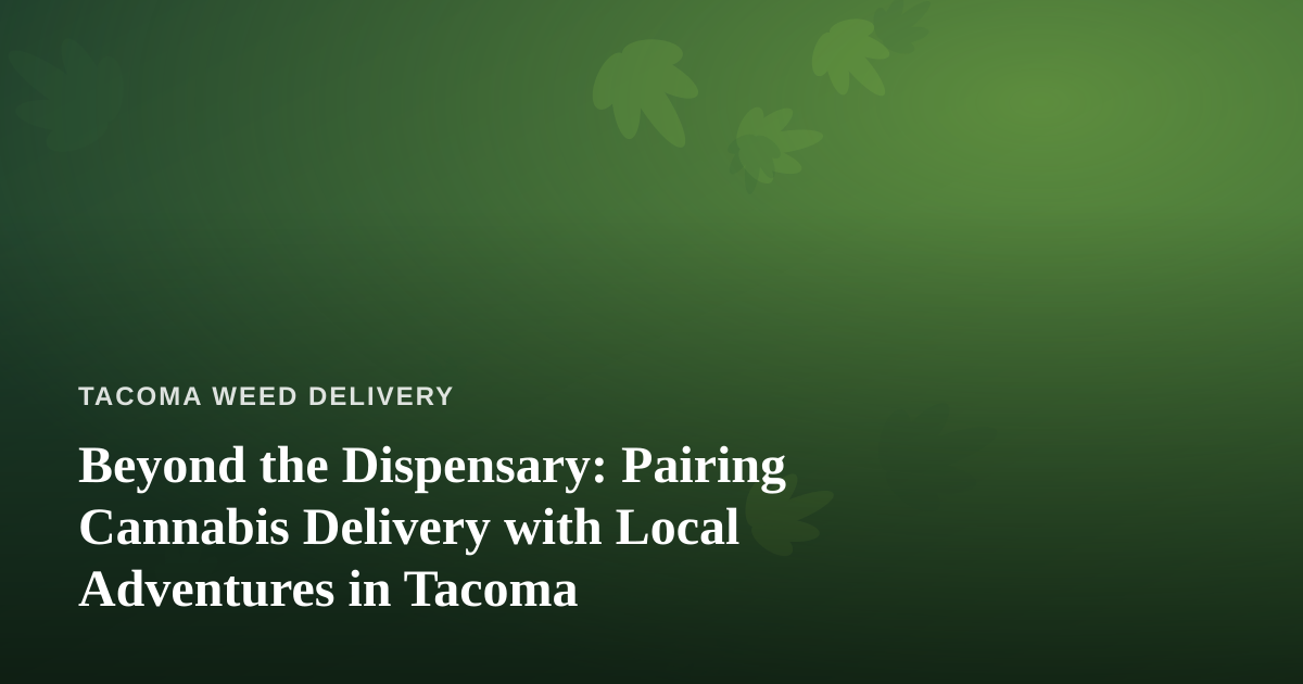 Beyond the Dispensary: Pairing Cannabis Delivery with Local Adventures in Tacoma