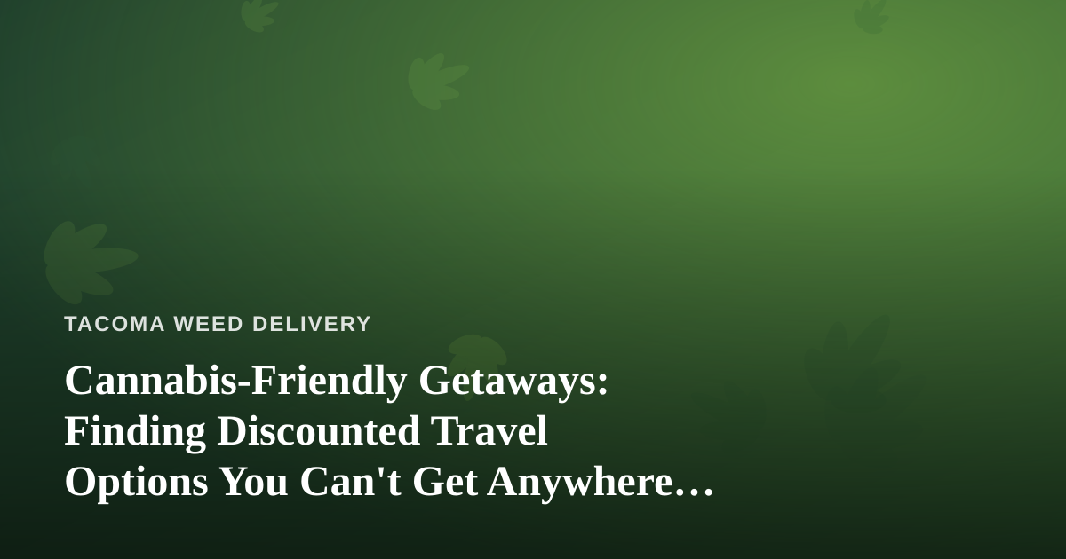 Cannabis-Friendly Getaways: Finding Discounted Travel Options You Can’t Get Anywhere Else