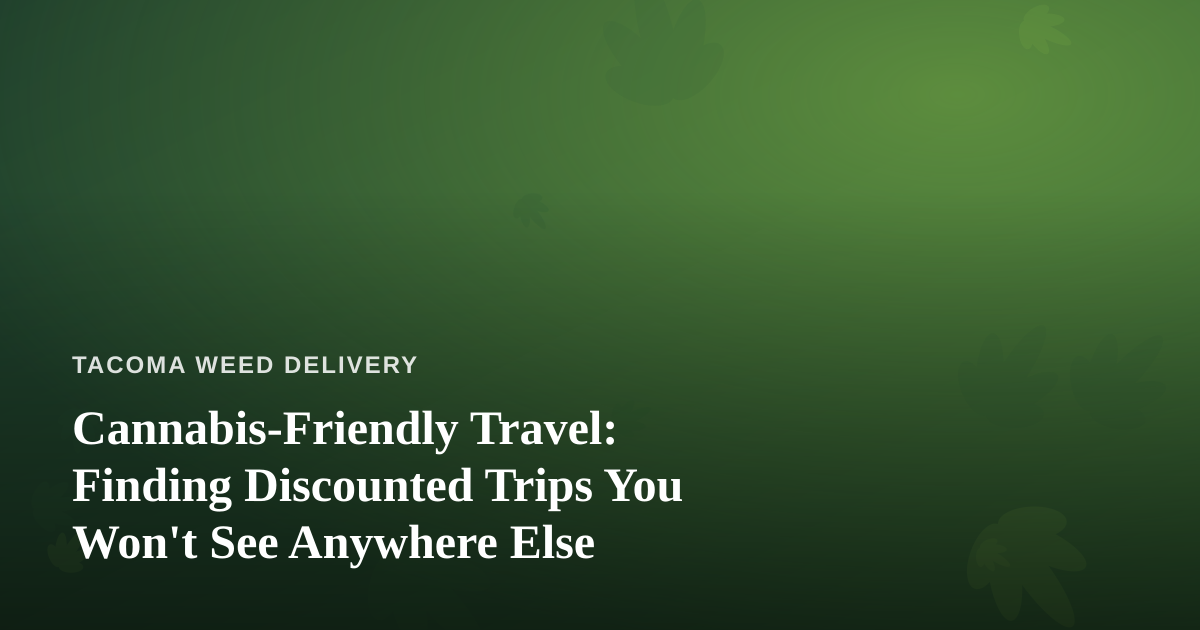 Cannabis-Friendly Travel: Finding Discounted Trips You Won’t See Anywhere Else