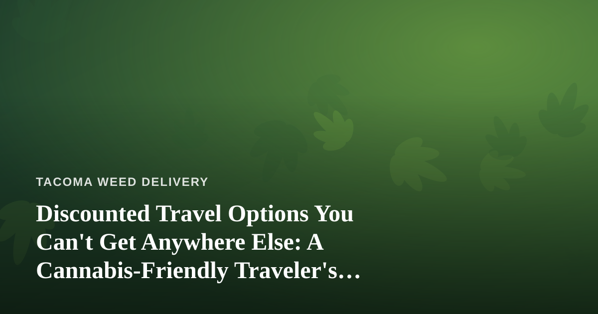 Discounted Travel Options You Can’t Get Anywhere Else: A Cannabis-Friendly Traveler’s Guide