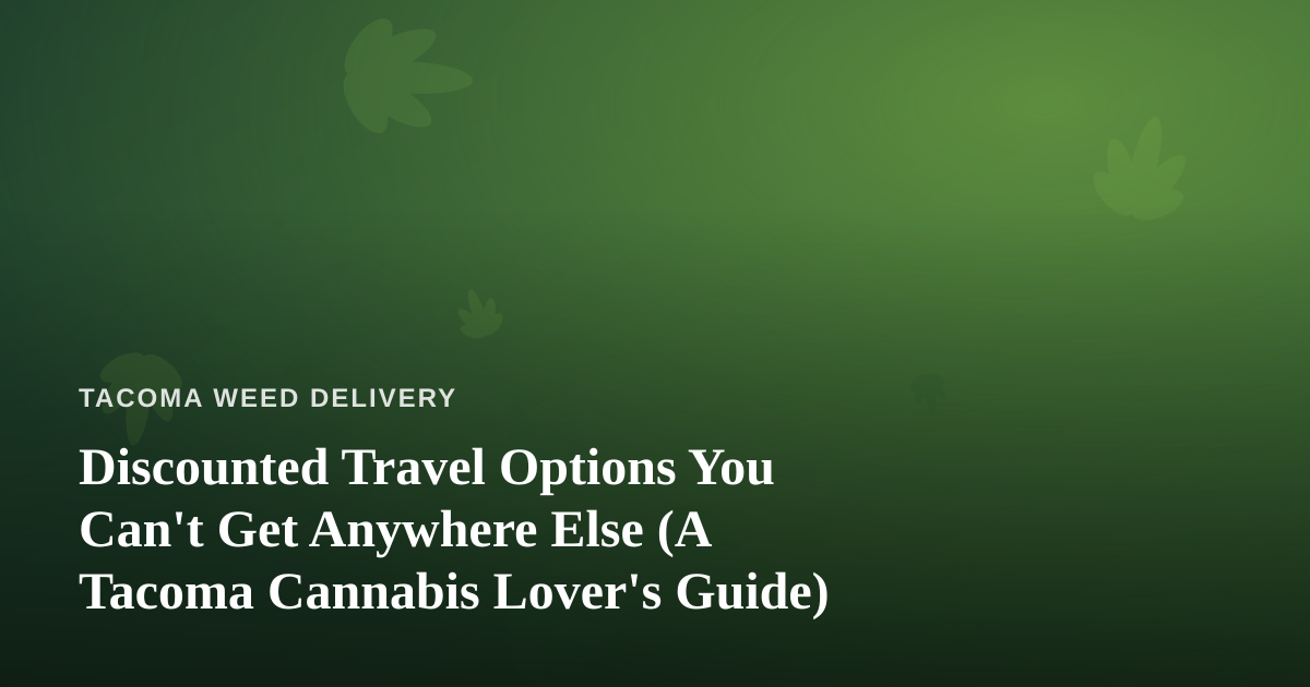 Discounted Travel Options You Can’t Get Anywhere Else (A Tacoma Cannabis Lover’s Guide)