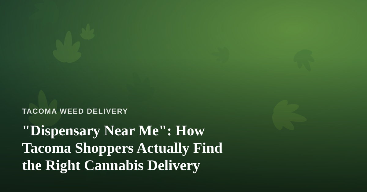 “Dispensary Near Me”: How Tacoma Shoppers Actually Find the Right Cannabis Delivery