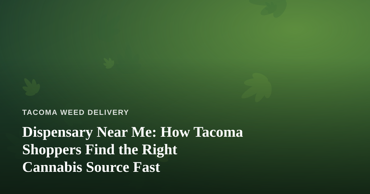 Dispensary Near Me: How Tacoma Shoppers Find the Right Cannabis Source Fast