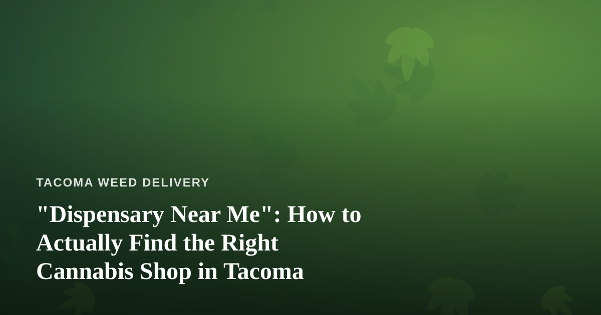 “Dispensary Near Me”: How to Actually Find the Right Cannabis Shop in Tacoma