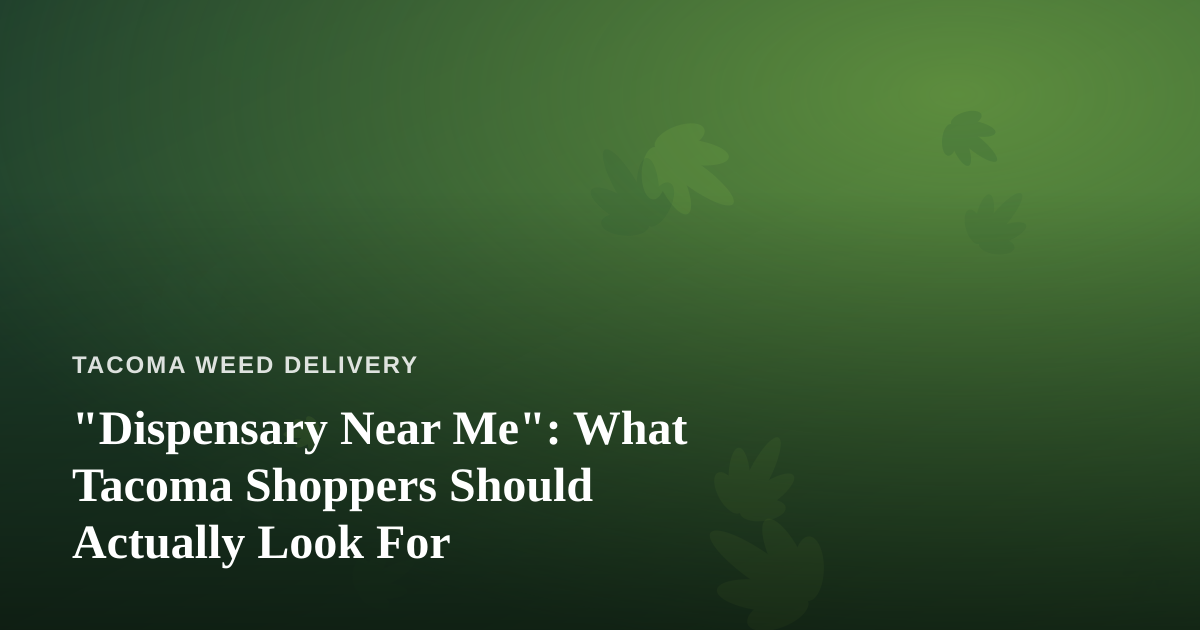 “Dispensary Near Me”: What Tacoma Shoppers Should Actually Look For