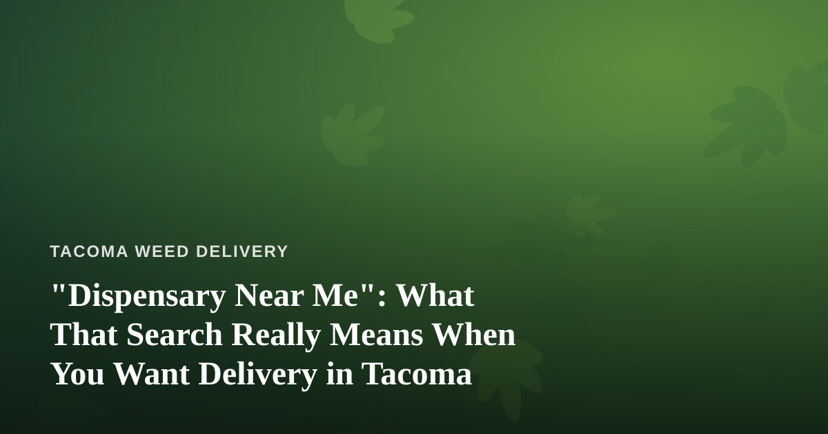 “Dispensary Near Me”: What That Search Really Means When You Want Delivery in Tacoma