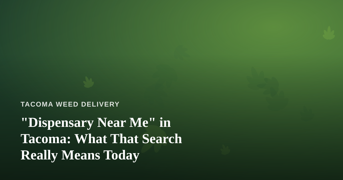 “Dispensary Near Me” in Tacoma: What That Search Really Means Today