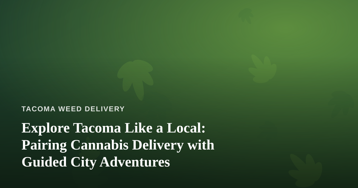 Explore Tacoma Like a Local: Pairing Cannabis Delivery with Guided City Adventures