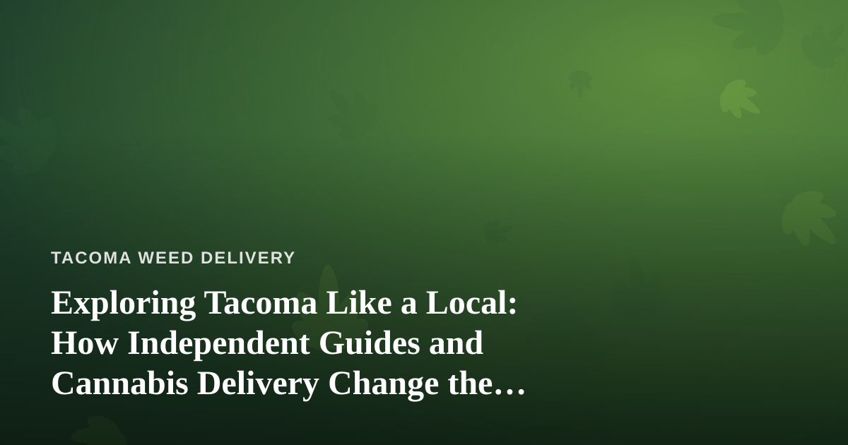 Exploring Tacoma Like a Local: How Independent Guides and Cannabis Delivery Change the Way You Travel