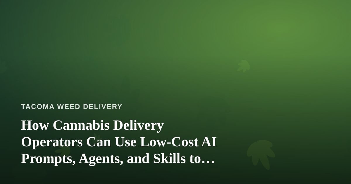 How Cannabis Delivery Operators Can Use Low-Cost AI Prompts, Agents, and Skills to Run Leaner