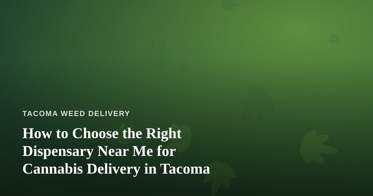 How to Choose the Right Dispensary Near Me for Cannabis Delivery in Tacoma