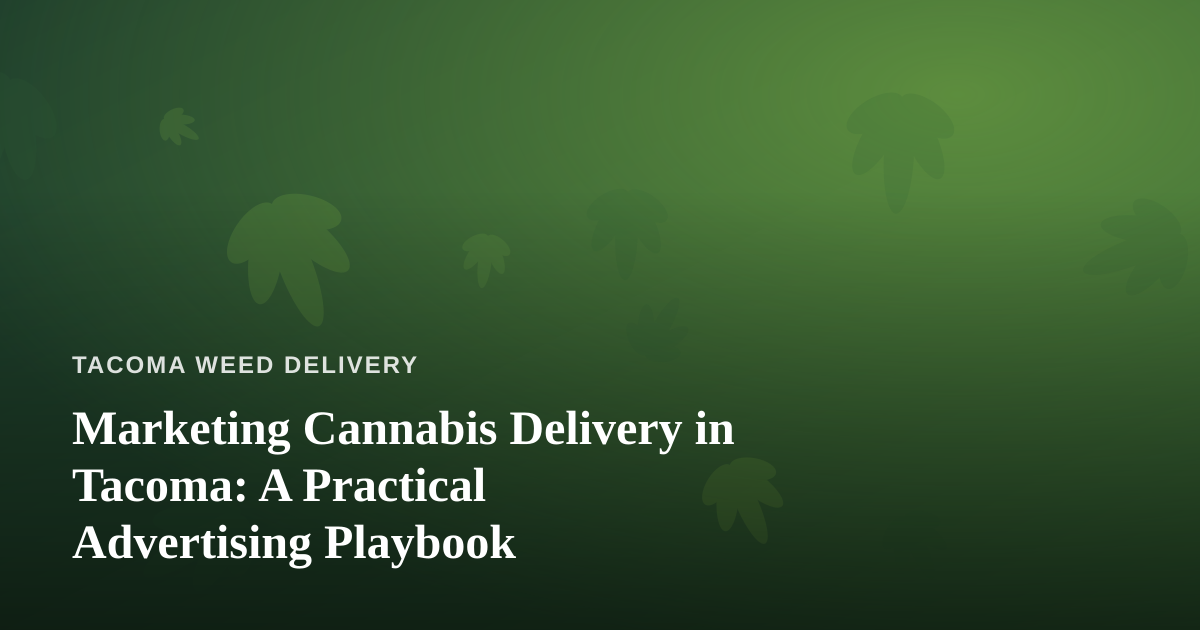 Marketing Cannabis Delivery in Tacoma: A Practical Advertising Playbook