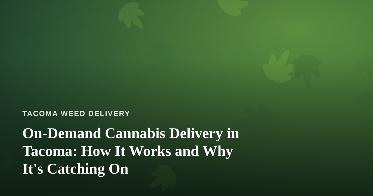 On-Demand Cannabis Delivery in Tacoma: How It Works and Why It’s Catching On