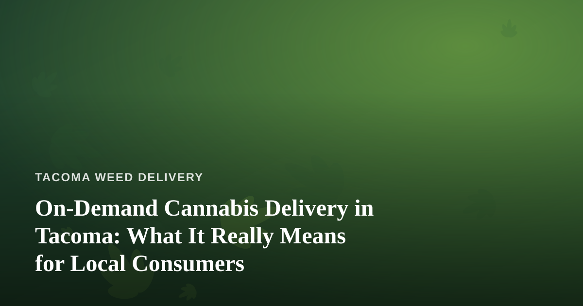 On-Demand Cannabis Delivery in Tacoma: What It Really Means for Local Consumers