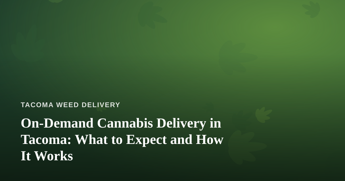 On-Demand Cannabis Delivery in Tacoma: What to Expect and How It Works
