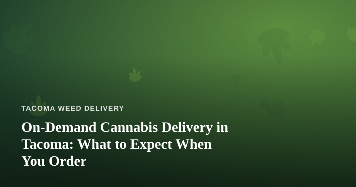 On-Demand Cannabis Delivery in Tacoma: What to Expect When You Order