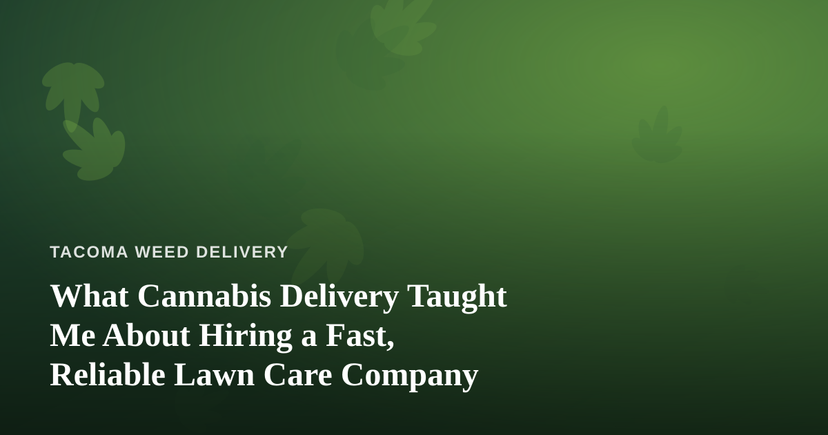 What Cannabis Delivery Taught Me About Hiring a Fast, Reliable Lawn Care Company