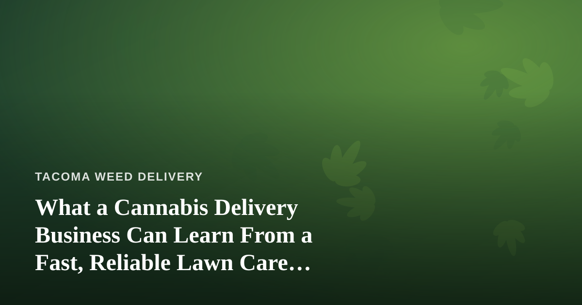 What a Cannabis Delivery Business Can Learn From a Fast, Reliable Lawn Care Company