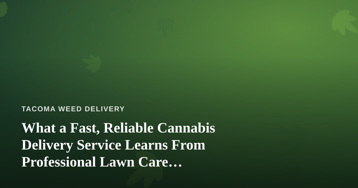 What a Fast, Reliable Cannabis Delivery Service Learns From Professional Lawn Care Companies