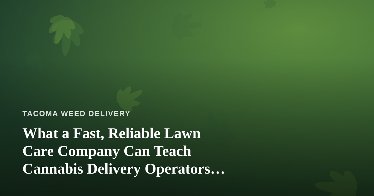 What a Fast, Reliable Lawn Care Company Can Teach Cannabis Delivery Operators About Service