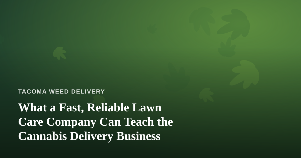What a Fast, Reliable Lawn Care Company Can Teach the Cannabis Delivery Business