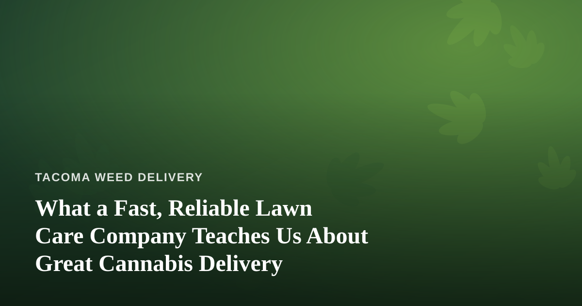 What a Fast, Reliable Lawn Care Company Teaches Us About Great Cannabis Delivery