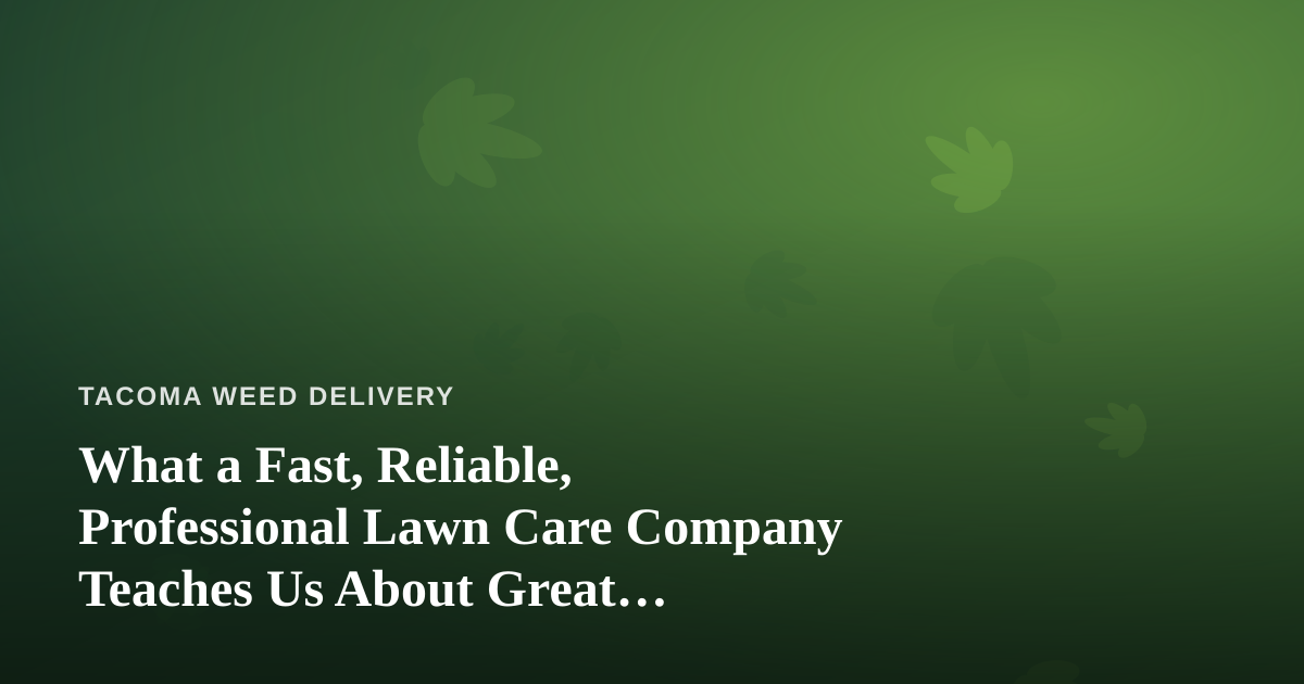 What a Fast, Reliable, Professional Lawn Care Company Teaches Us About Great Cannabis Delivery