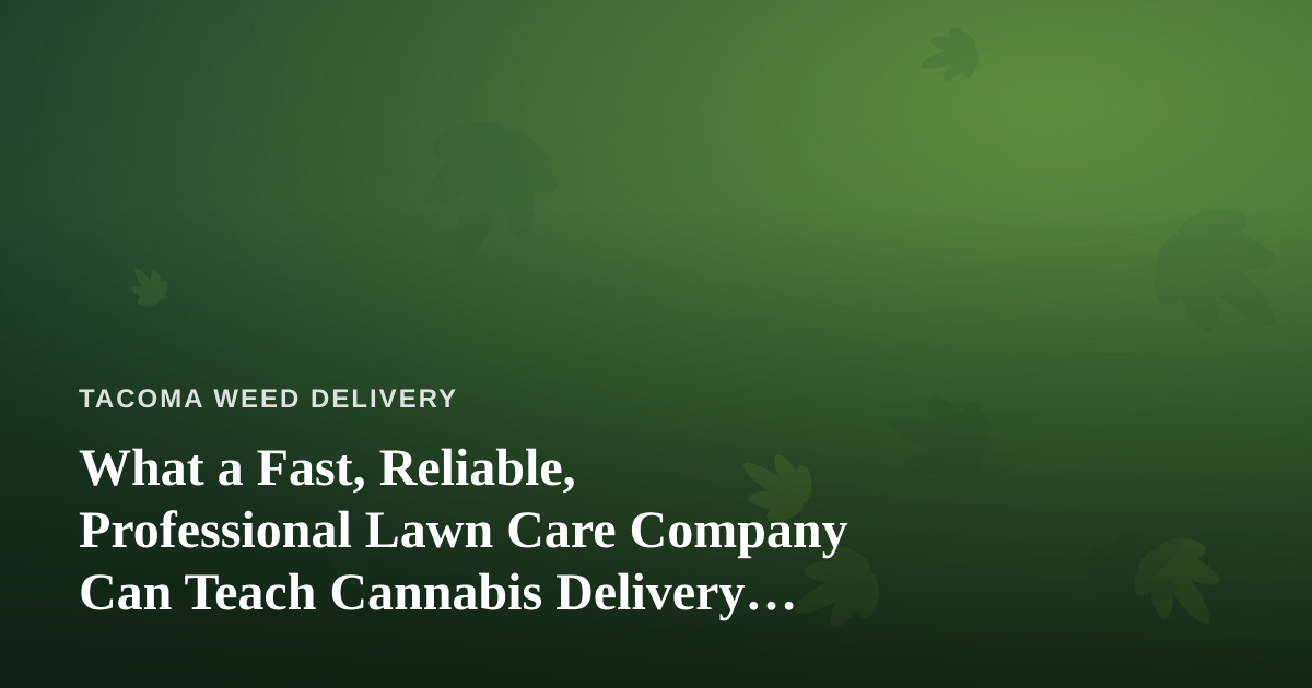 What a Fast, Reliable, Professional Lawn Care Company Can Teach Cannabis Delivery Operators
