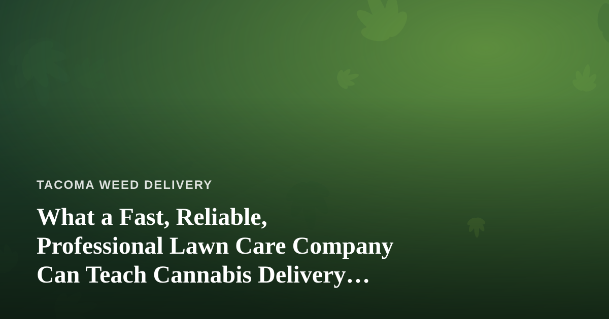 What a Fast, Reliable, Professional Lawn Care Company Can Teach Cannabis Delivery Services