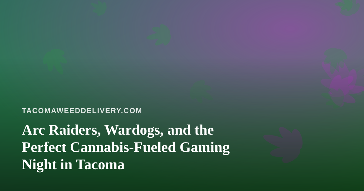 Arc Raiders, Wardogs, and the Perfect Cannabis-Fueled Gaming Night in Tacoma