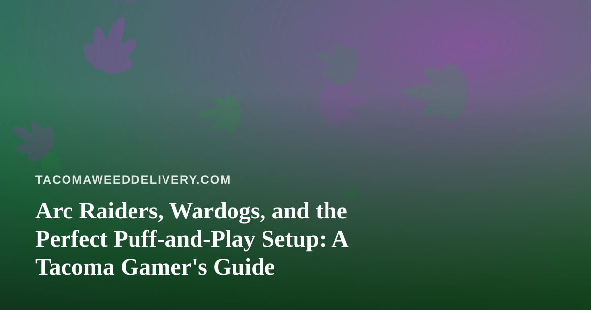 Arc Raiders, Wardogs, and the Perfect Puff-and-Play Setup: A Tacoma Gamer’s Guide