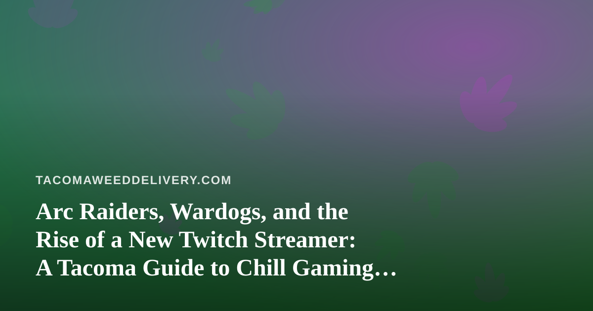 Arc Raiders, Wardogs, and the Rise of a New Twitch Streamer: A Tacoma Guide to Chill Gaming Nights