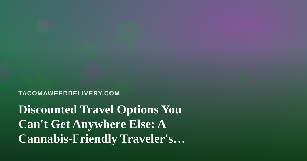 Discounted Travel Options You Can’t Get Anywhere Else: A Cannabis-Friendly Traveler’s Guide