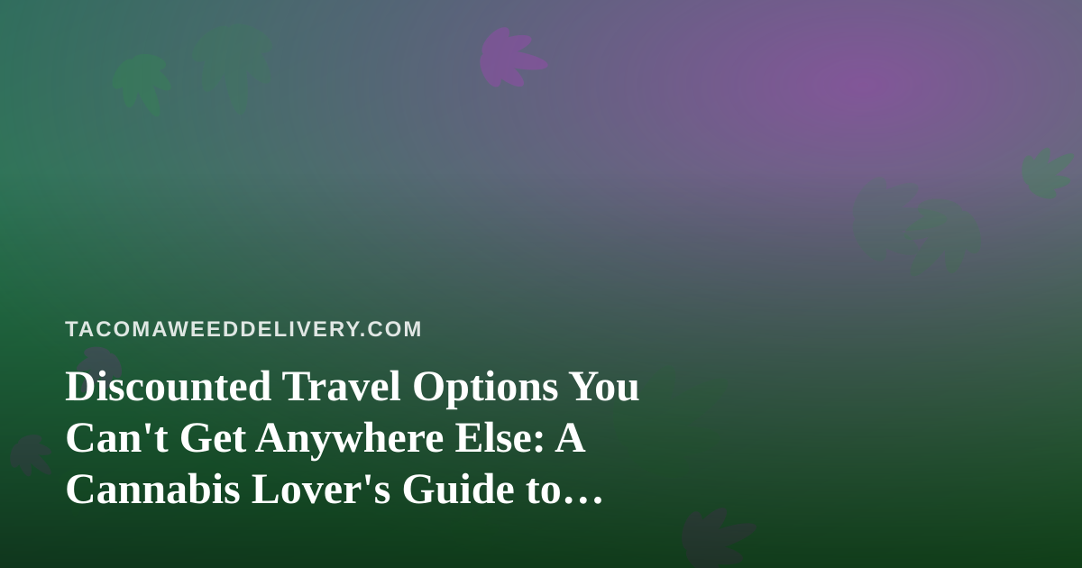 Discounted Travel Options You Can’t Get Anywhere Else: A Cannabis Lover’s Guide to Getting Away
