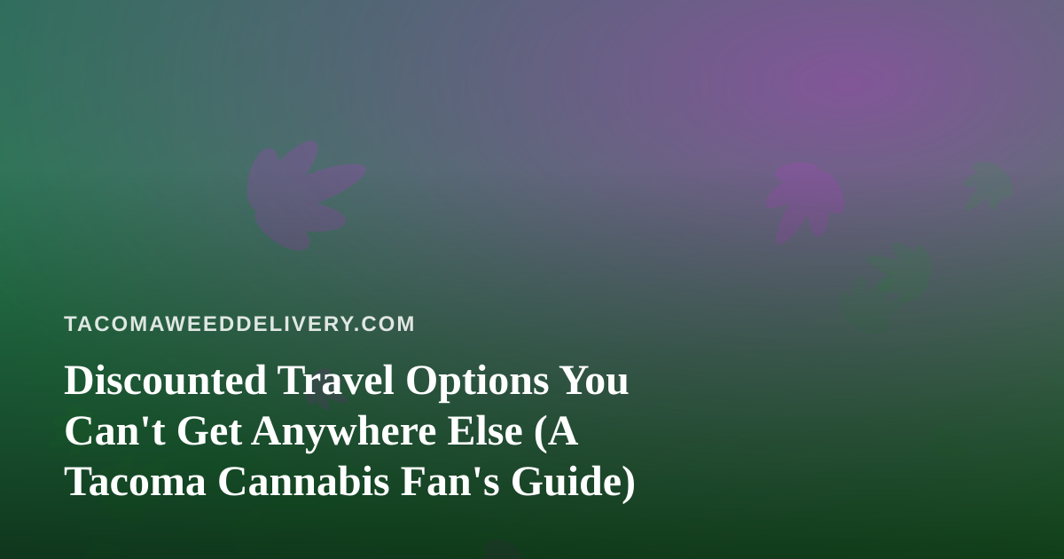 Discounted Travel Options You Can’t Get Anywhere Else (A Tacoma Cannabis Fan’s Guide)
