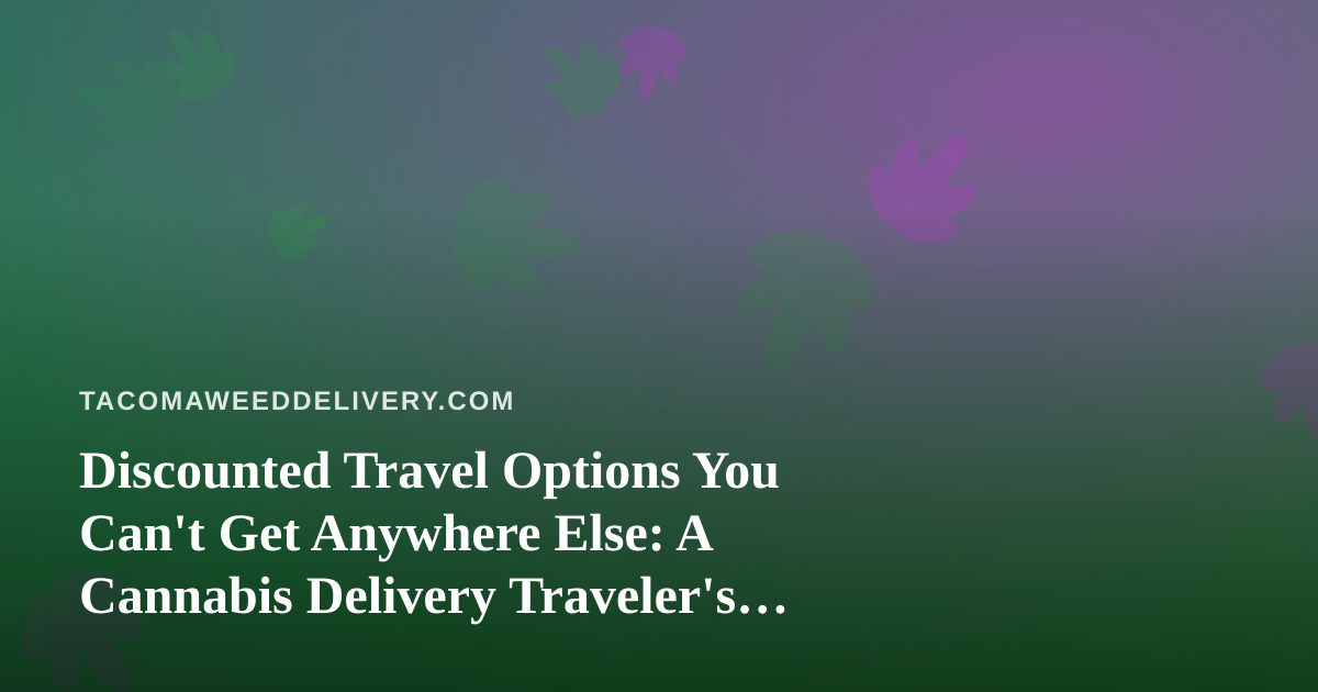 Discounted Travel Options You Can’t Get Anywhere Else: A Cannabis Delivery Traveler’s Guide