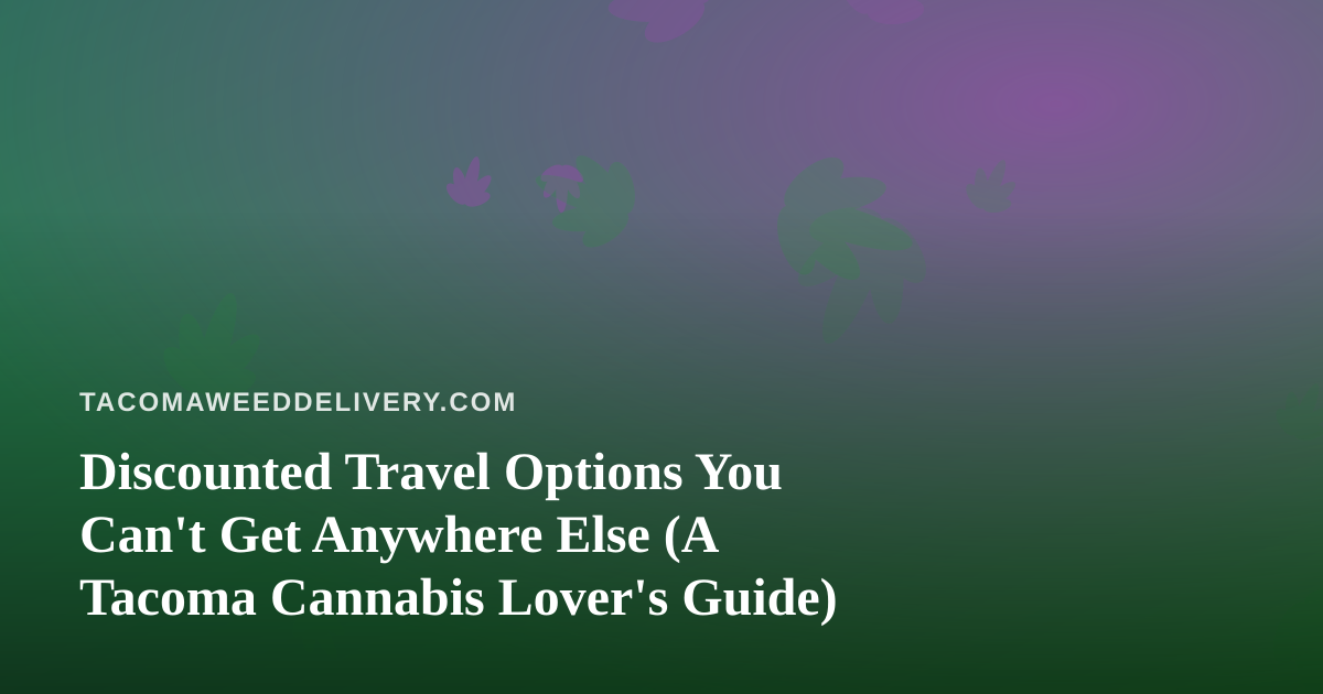Discounted Travel Options You Can’t Get Anywhere Else (A Tacoma Cannabis Lover’s Guide)
