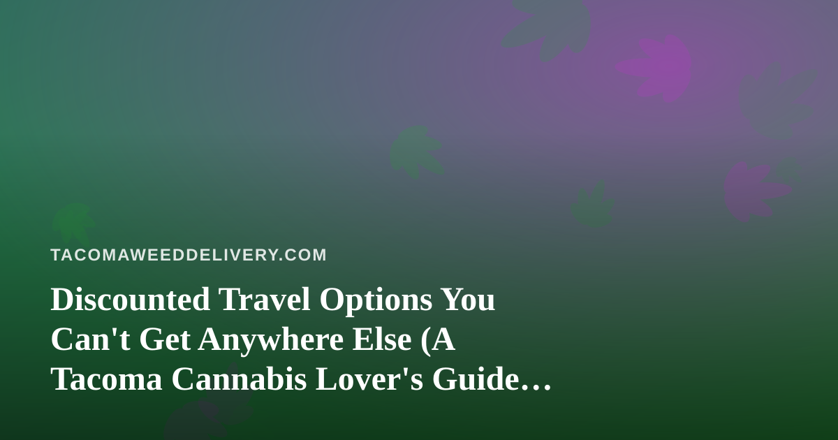 Discounted Travel Options You Can’t Get Anywhere Else (A Tacoma Cannabis Lover’s Guide to Traveling Smart)