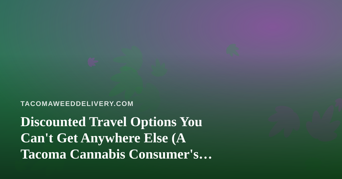 Discounted Travel Options You Can’t Get Anywhere Else (A Tacoma Cannabis Consumer’s Guide)