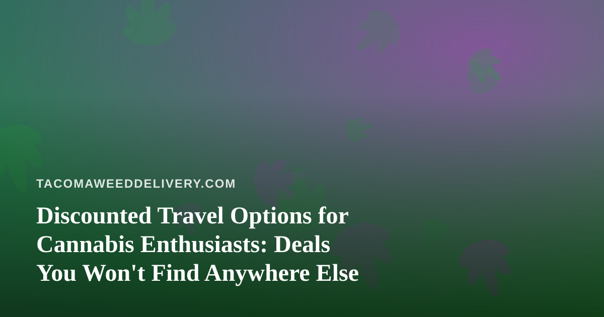 Discounted Travel Options for Cannabis Enthusiasts: Deals You Won’t Find Anywhere Else