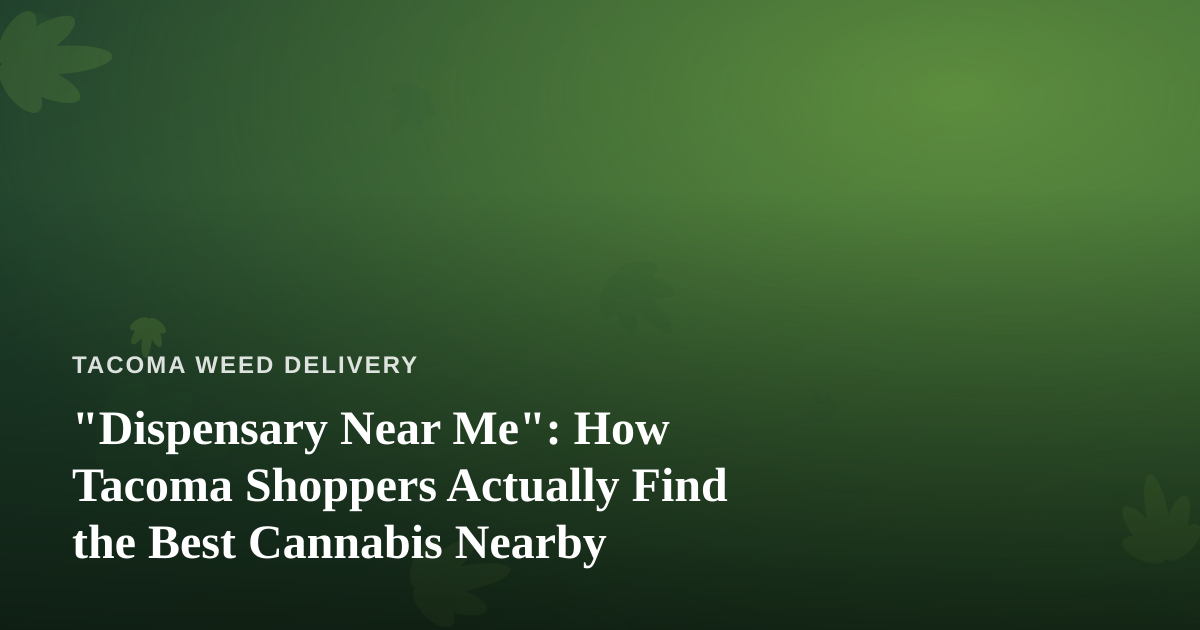 “Dispensary Near Me”: How Tacoma Shoppers Actually Find the Best Cannabis Nearby