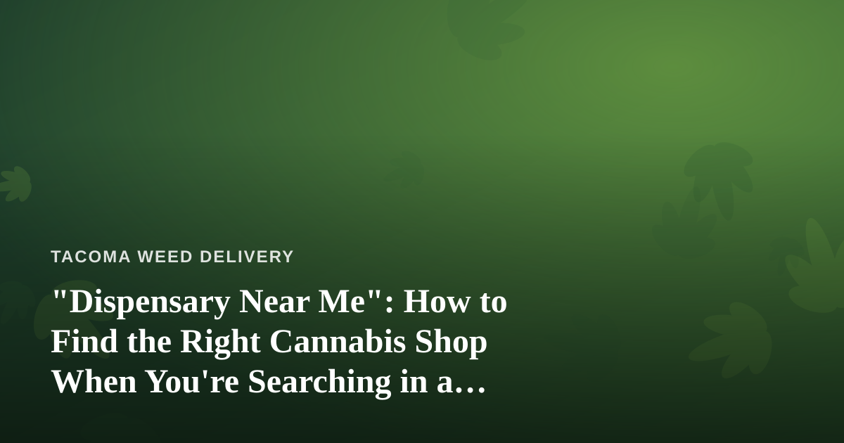 “Dispensary Near Me”: How to Find the Right Cannabis Shop When You’re Searching in a Hurry