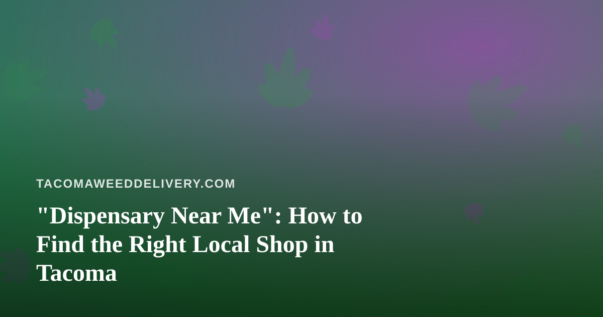 “Dispensary Near Me”: How to Find the Right Local Shop in Tacoma
