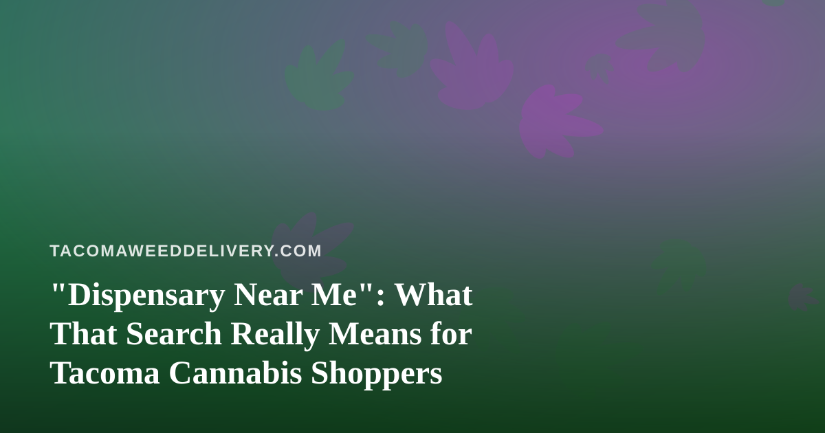 “Dispensary Near Me”: What That Search Really Means for Tacoma Cannabis Shoppers