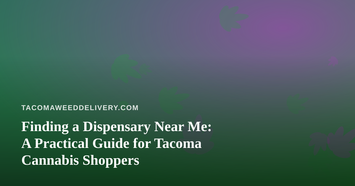 Finding a Dispensary Near Me: A Practical Guide for Tacoma Cannabis Shoppers