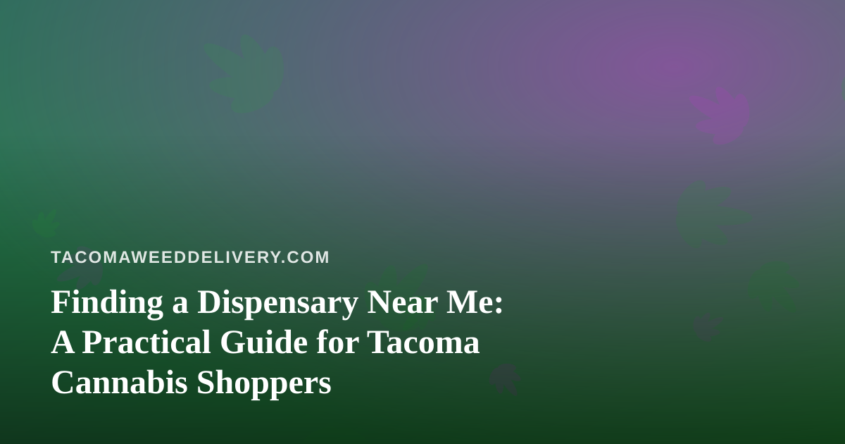 Finding a Dispensary Near Me: A Practical Guide for Tacoma Cannabis Shoppers