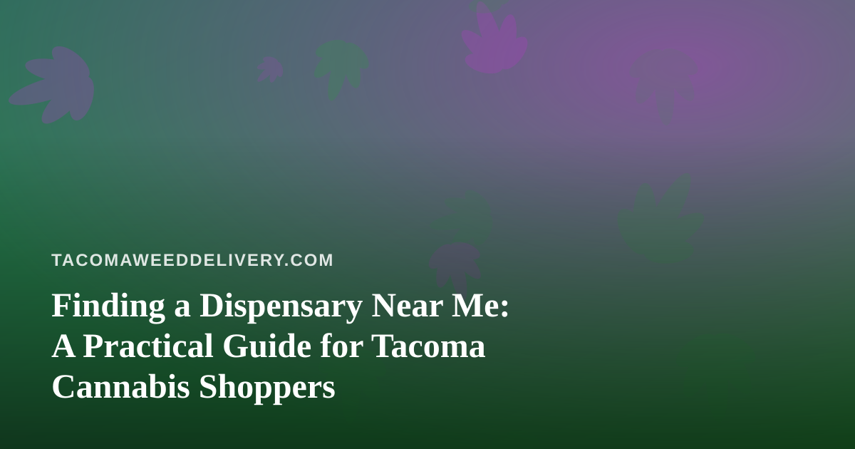 Finding a Dispensary Near Me: A Practical Guide for Tacoma Cannabis Shoppers