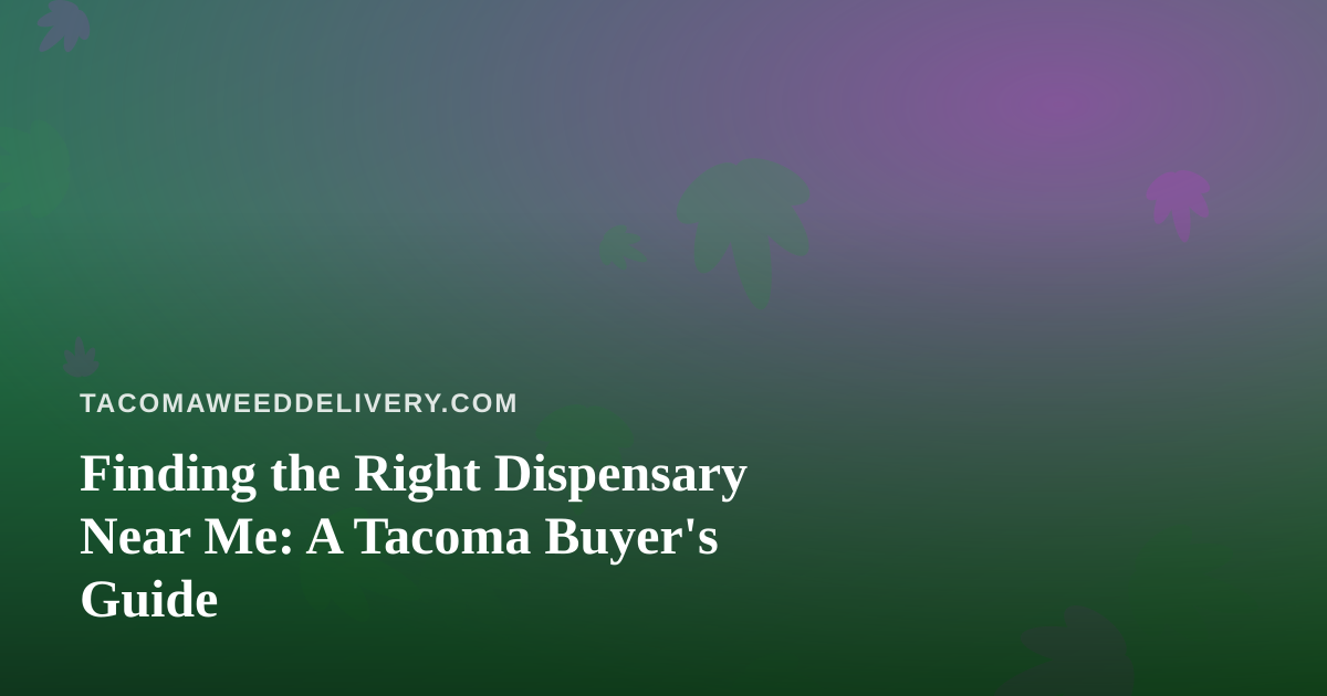 Finding the Right Dispensary Near Me: A Tacoma Buyer’s Guide