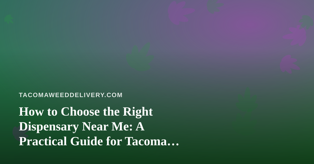 How to Choose the Right Dispensary Near Me: A Practical Guide for Tacoma Cannabis Shoppers