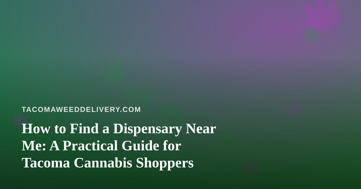How to Find a Dispensary Near Me: A Practical Guide for Tacoma Cannabis Shoppers